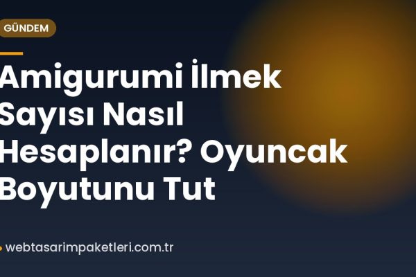 Amigurumi İlmek Sayısı Nasıl Hesaplanır? Oyuncak Boyutunu Tut