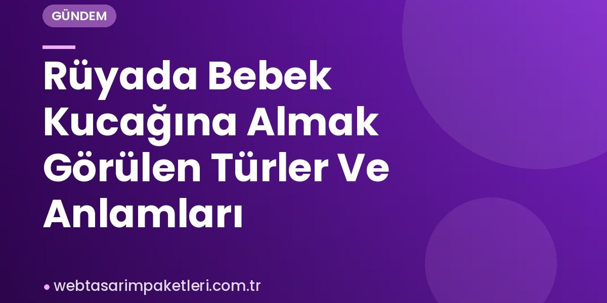 Rüyada Bebek Kucağına Almak Görülen Türler Ve Anlamları