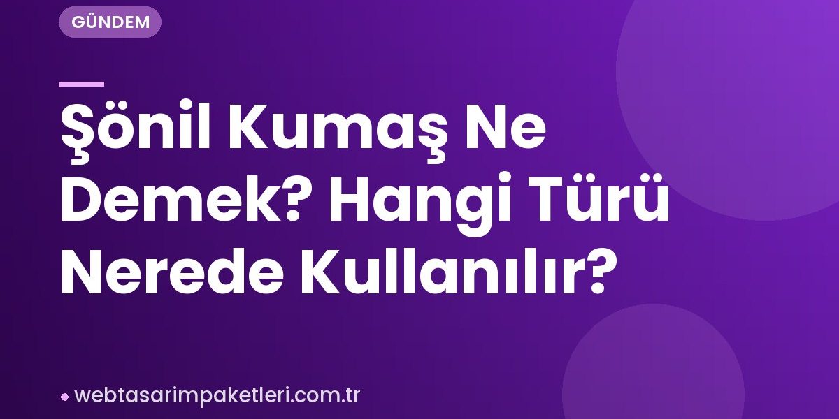 Şönil Kumaş Ne Demek? Hangi Türü Nerede Kullanılır?
