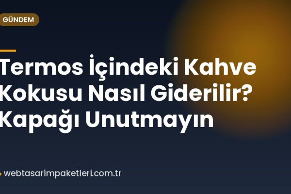 Termos İçindeki Kahve Kokusu Nasıl Giderilir? Kapağı Unutmayın